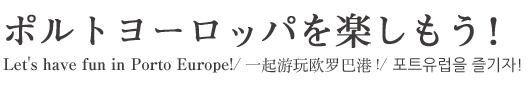 ポルトヨーロッパを楽しもう!